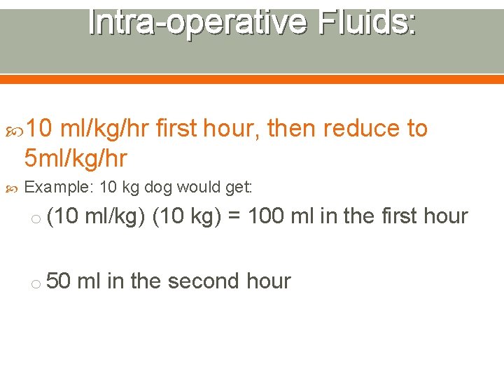 Intra-operative Fluids: 10 ml/kg/hr first hour, then reduce to 5 ml/kg/hr Example: 10 kg