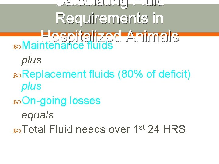 Calculating Fluid Requirements in Hospitalized Animals Maintenance fluids plus Replacement fluids (80% of deficit)