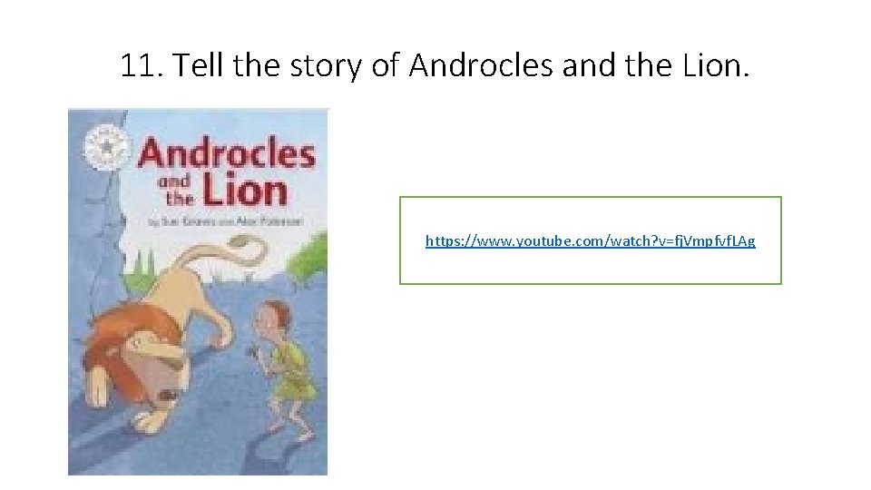 11. Tell the story of Androcles and the Lion. https: //www. youtube. com/watch? v=fj.