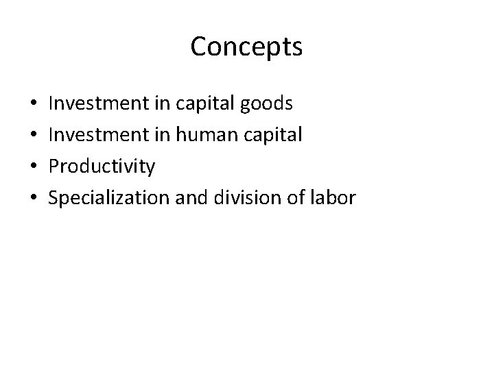 Concepts • • Investment in capital goods Investment in human capital Productivity Specialization and