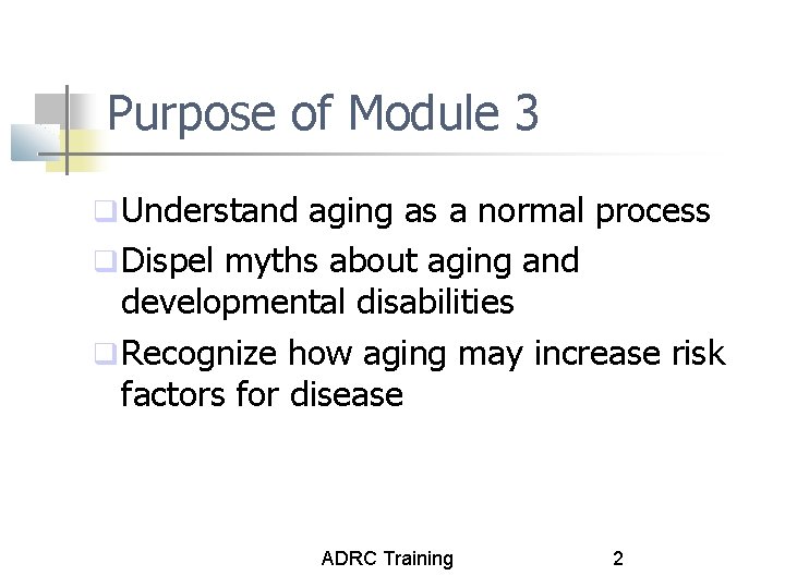 Purpose of Module 3 q Understand aging as a normal process q Dispel myths