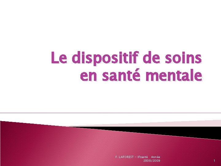 Le dispositif de soins en santé mentale F. LAFOREST - IFsanté Année 2008/2009 1