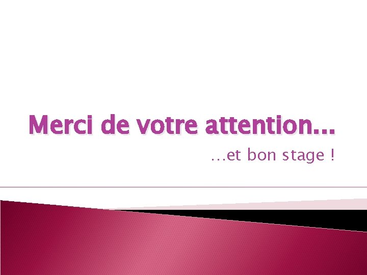 Merci de votre attention. . . …et bon stage ! 