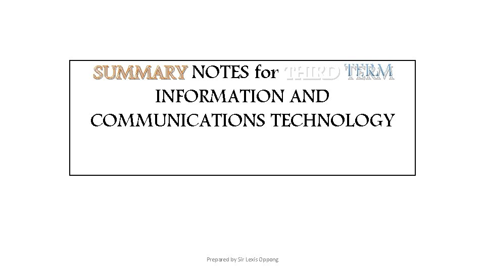 SUMMARY NOTES for THIRD TERM INFORMATION AND COMMUNICATIONS TECHNOLOGY Prepared by Sir Lexis Oppong
