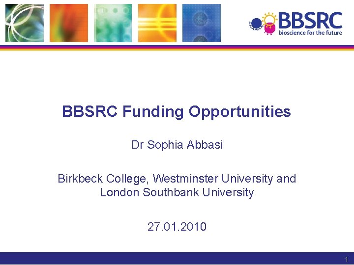 BBSRC Funding Opportunities Dr Sophia Abbasi Birkbeck College, Westminster University and London Southbank University