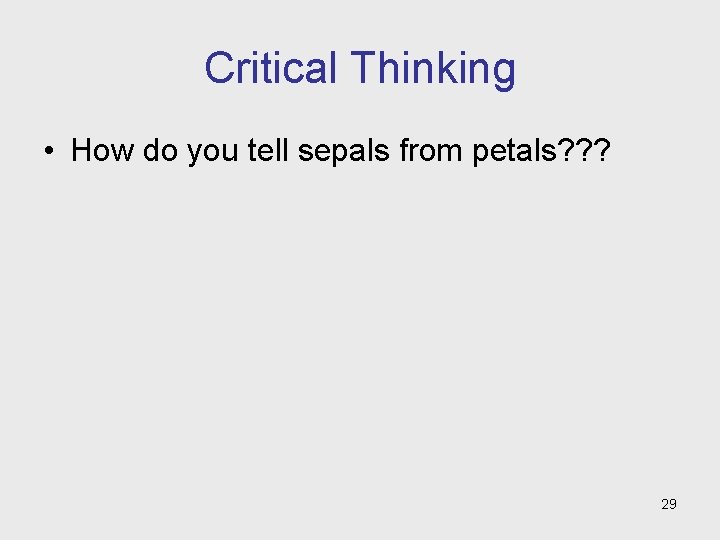 Critical Thinking • How do you tell sepals from petals? ? ? 29 