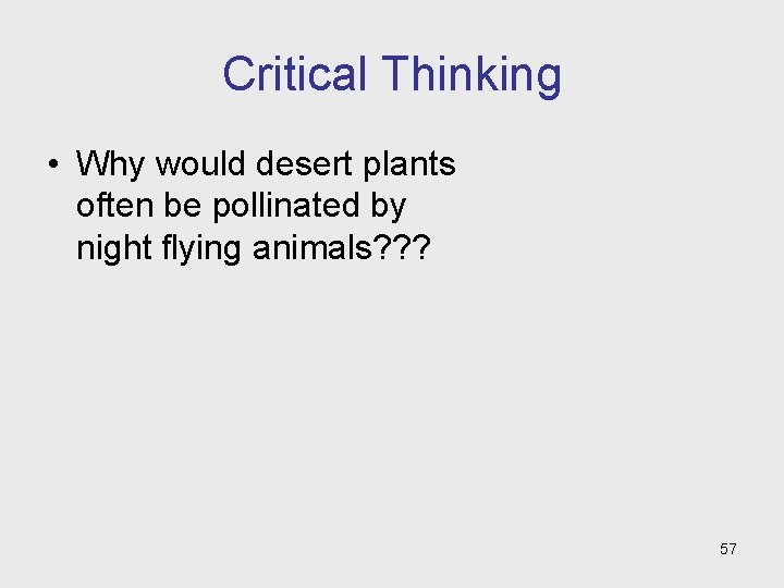 Critical Thinking • Why would desert plants often be pollinated by night flying animals?