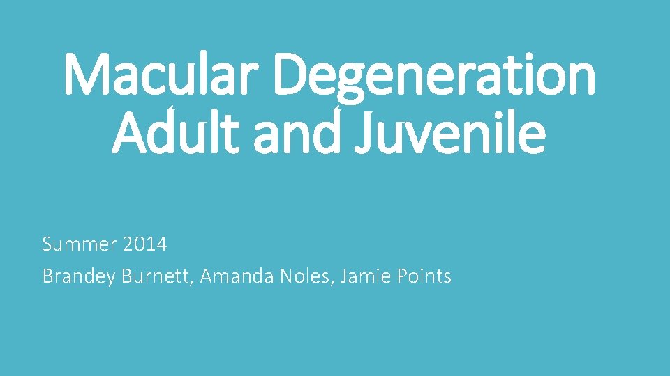 Macular Degeneration Adult and Juvenile Summer 2014 Brandey Burnett, Amanda Noles, Jamie Points 