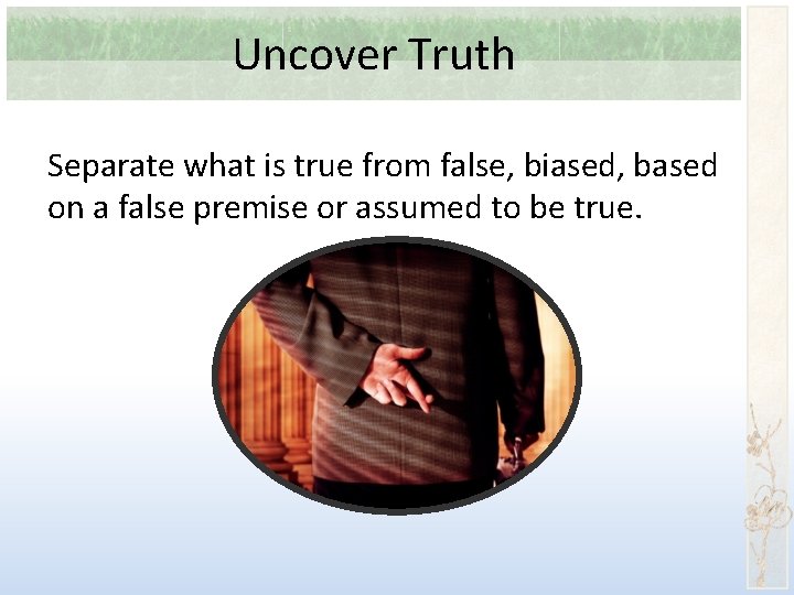 Uncover Truth Separate what is true from false, biased, based on a false premise