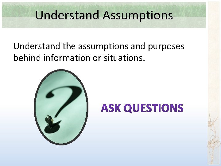 Understand Assumptions Understand the assumptions and purposes behind information or situations. 