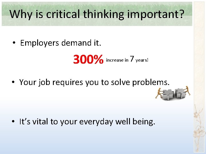 Why is critical thinking important? • Employers demand it. 300% increase in 7 years!