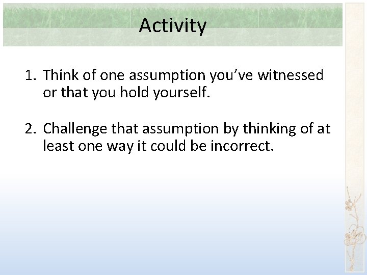 Activity 1. Think of one assumption you’ve witnessed or that you hold yourself. 2.