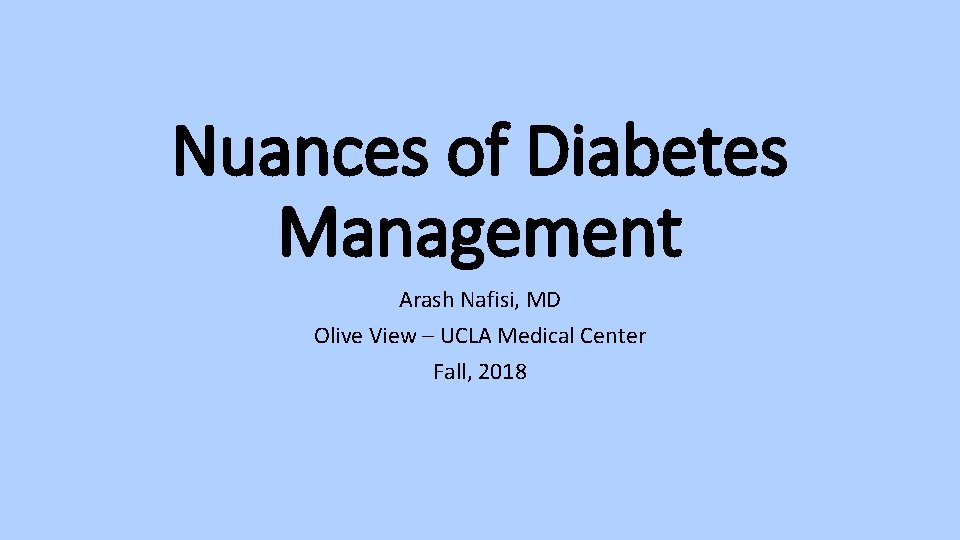 Nuances of Diabetes Management Arash Nafisi, MD Olive View – UCLA Medical Center Fall,