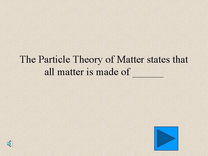 The Particle Theory of Matter states that all matter is made of ______ 