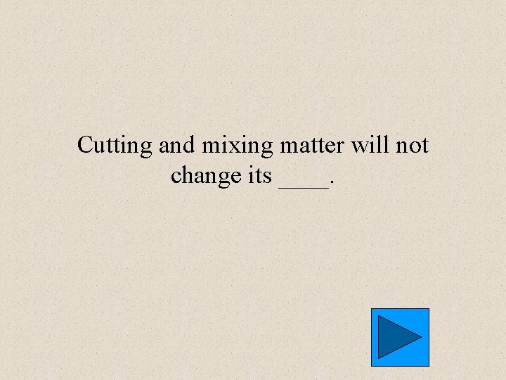 Cutting and mixing matter will not change its ____. 