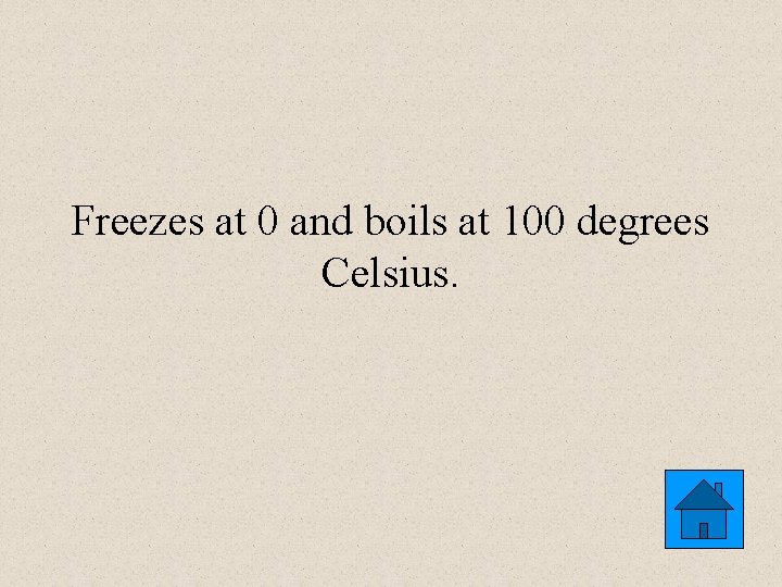 Freezes at 0 and boils at 100 degrees Celsius. 