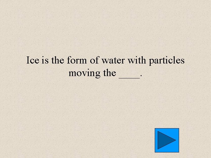 Ice is the form of water with particles moving the ____. 