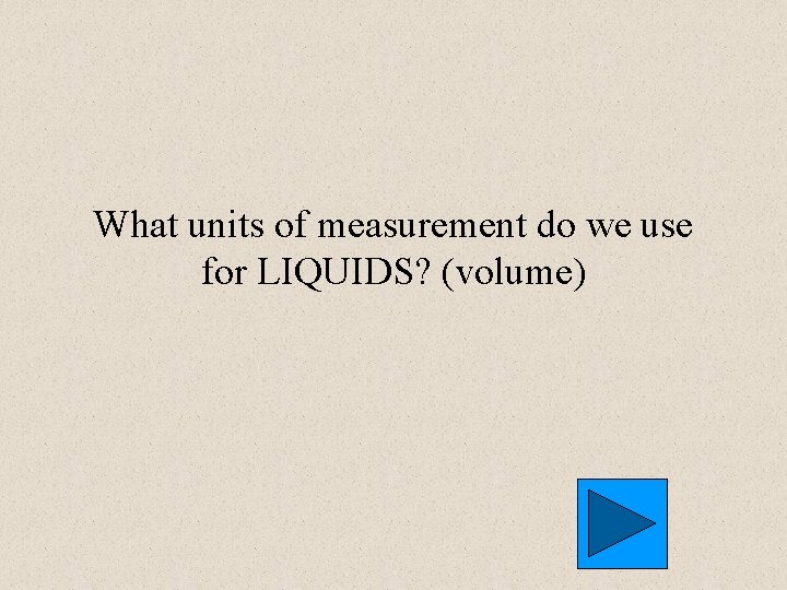 What units of measurement do we use for LIQUIDS? (volume) 