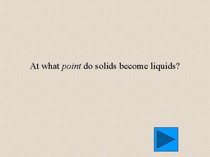At what point do solids become liquids? 
