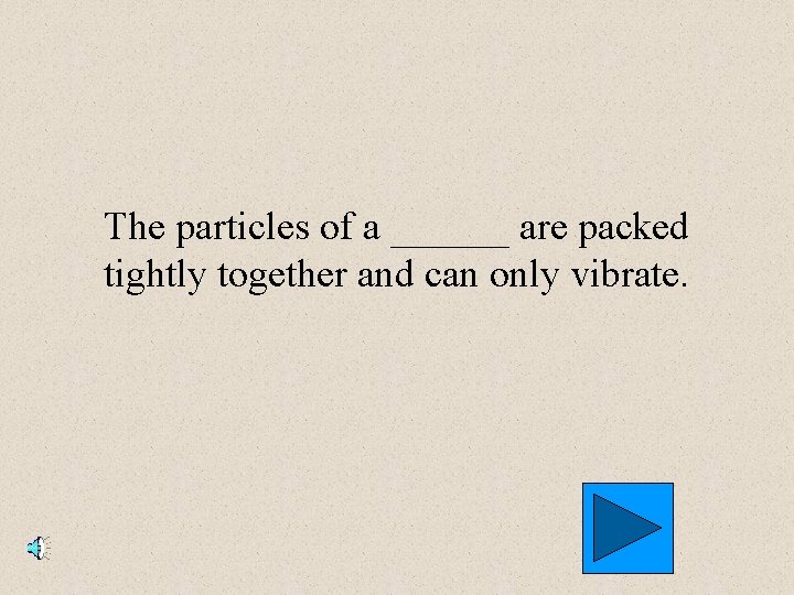 The particles of a ______ are packed tightly together and can only vibrate. 
