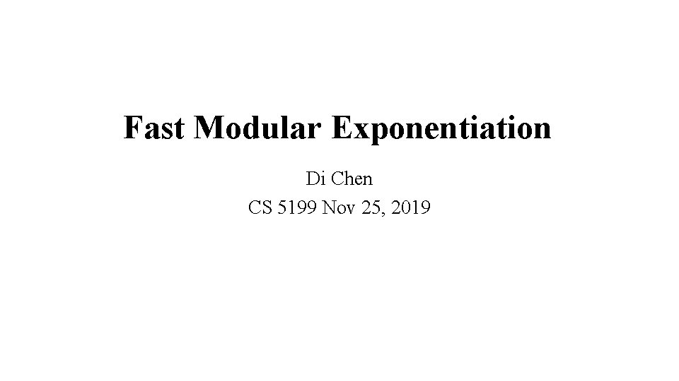 Fast Modular Exponentiation Di Chen CS 5199 Nov 25, 2019 
