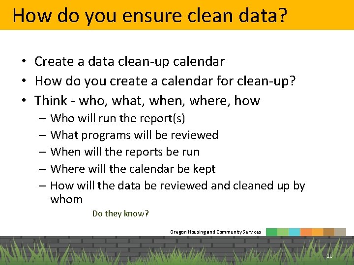 How do you ensure clean data? • Create a data clean-up calendar • How