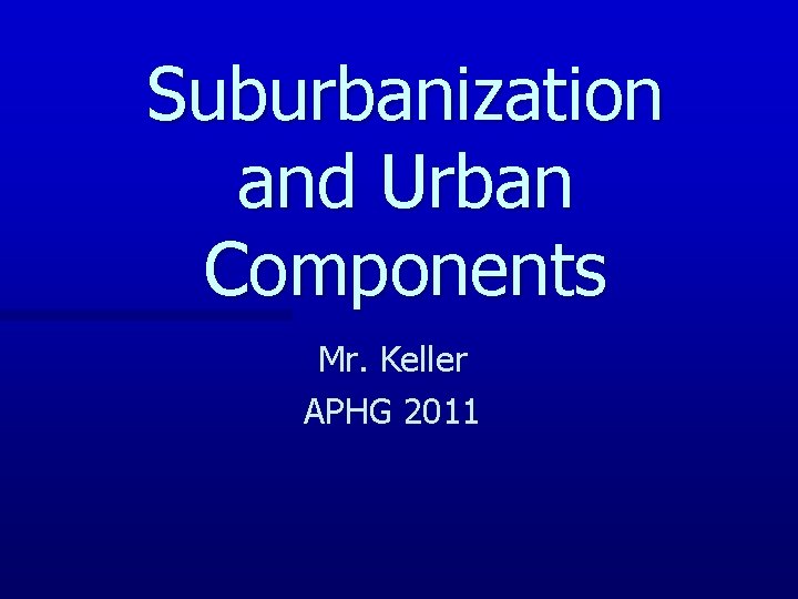 Suburbanization and Urban Components Mr. Keller APHG 2011 