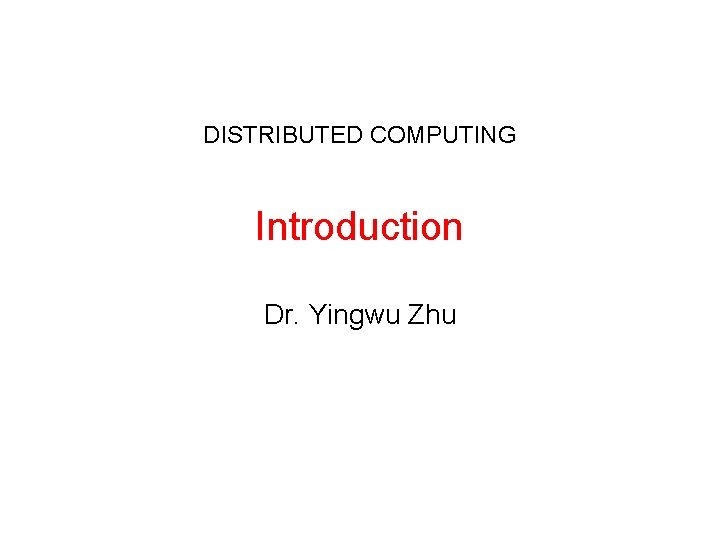 DISTRIBUTED COMPUTING Introduction Dr. Yingwu Zhu 
