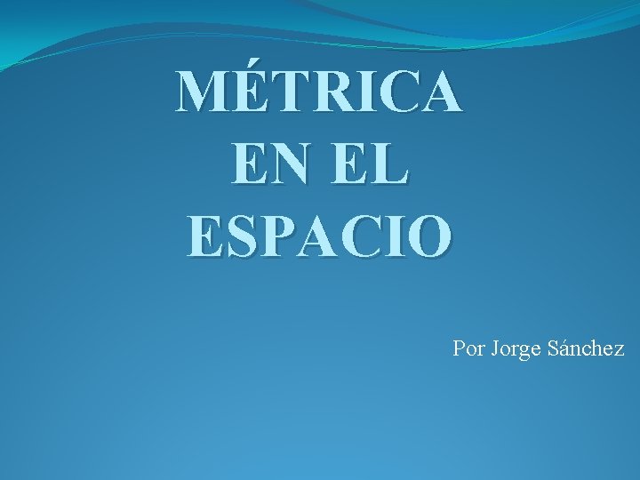 MÉTRICA EN EL ESPACIO Por Jorge Sánchez 