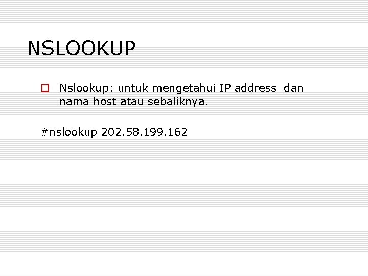 NSLOOKUP o Nslookup: untuk mengetahui IP address dan nama host atau sebaliknya. #nslookup 202.