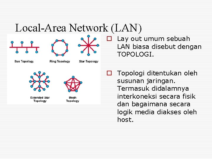 Local-Area Network (LAN) o Lay out umum sebuah LAN biasa disebut dengan TOPOLOGI. o