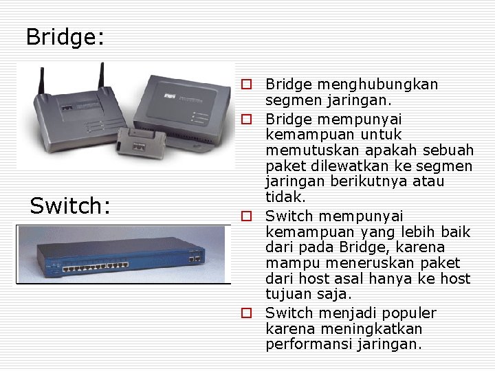 Bridge: Switch: o Bridge menghubungkan segmen jaringan. o Bridge mempunyai kemampuan untuk memutuskan apakah