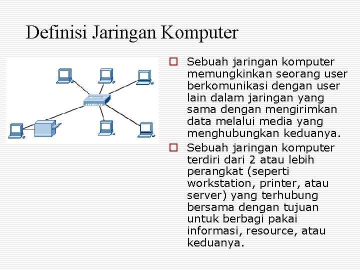 Definisi Jaringan Komputer o Sebuah jaringan komputer memungkinkan seorang user berkomunikasi dengan user lain