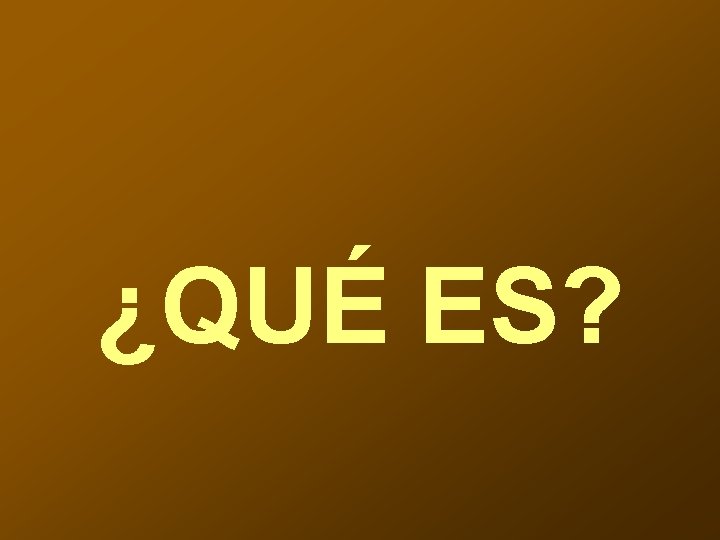 ¿QUÉ ES? 