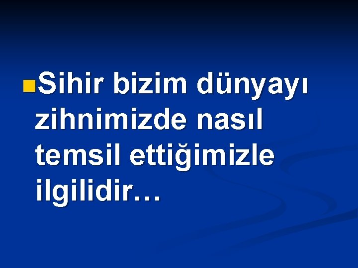 n. Sihir bizim dünyayı zihnimizde nasıl temsil ettiğimizle ilgilidir… 