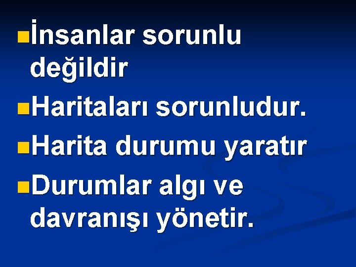 nİnsanlar sorunlu değildir n. Haritaları sorunludur. n. Harita durumu yaratır n. Durumlar algı ve