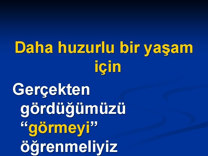 Daha huzurlu bir yaşam için Gerçekten gördüğümüzü “görmeyi” öğrenmeliyiz 