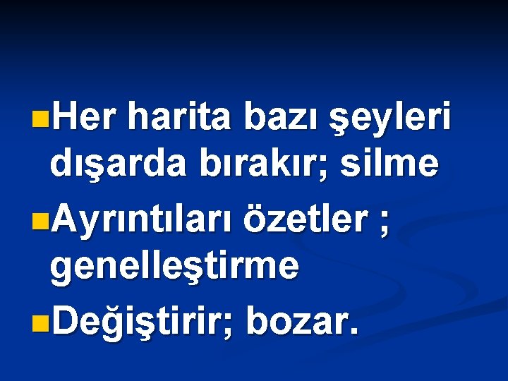 n. Her harita bazı şeyleri dışarda bırakır; silme n. Ayrıntıları özetler ; genelleştirme n.