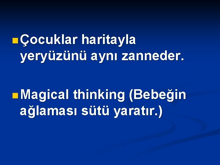 n Çocuklar haritayla yeryüzünü aynı zanneder. n Magical thinking (Bebeğin ağlaması sütü yaratır. )