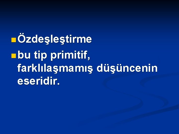 n Özdeşleştirme n bu tip primitif, farklılaşmamış düşüncenin eseridir. 