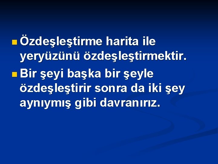 n Özdeşleştirme harita ile yeryüzünü özdeşleştirmektir. n Bir şeyi başka bir şeyle özdeşleştirir sonra