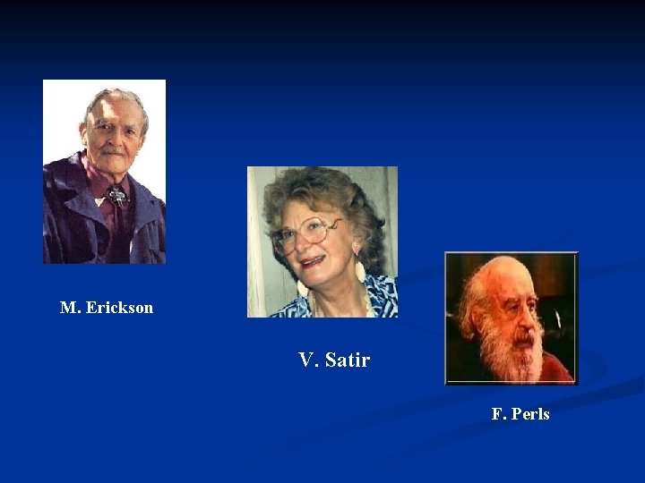 M. Erickson V. Satir F. Perls 
