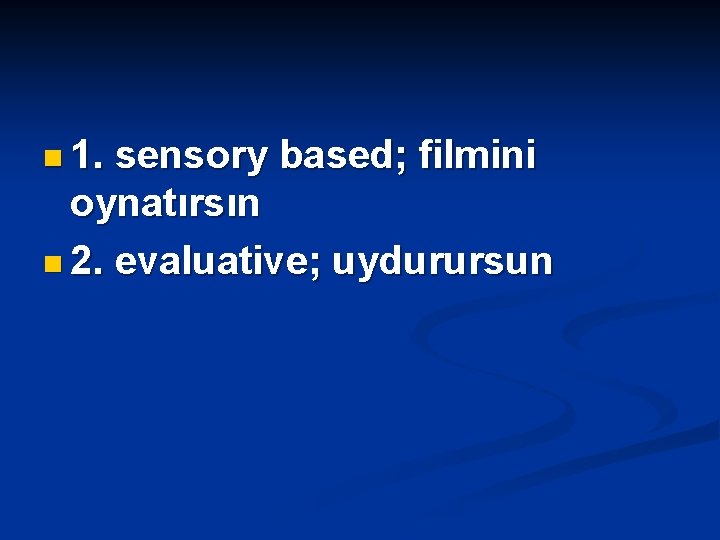 n 1. sensory based; filmini oynatırsın n 2. evaluative; uydurursun 
