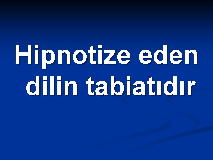 Hipnotize eden dilin tabiatıdır 