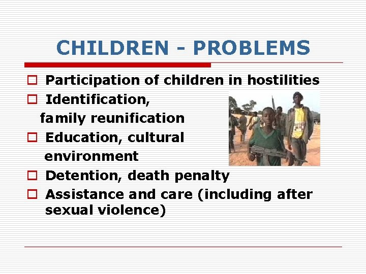 CHILDREN - PROBLEMS o Participation of children in hostilities o Identification, family reunification o