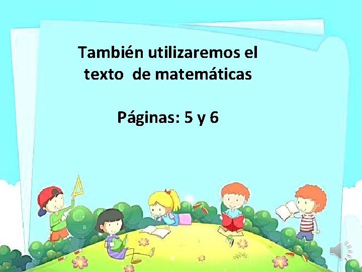 También utilizaremos el texto de matemáticas Páginas: 5 y 6 