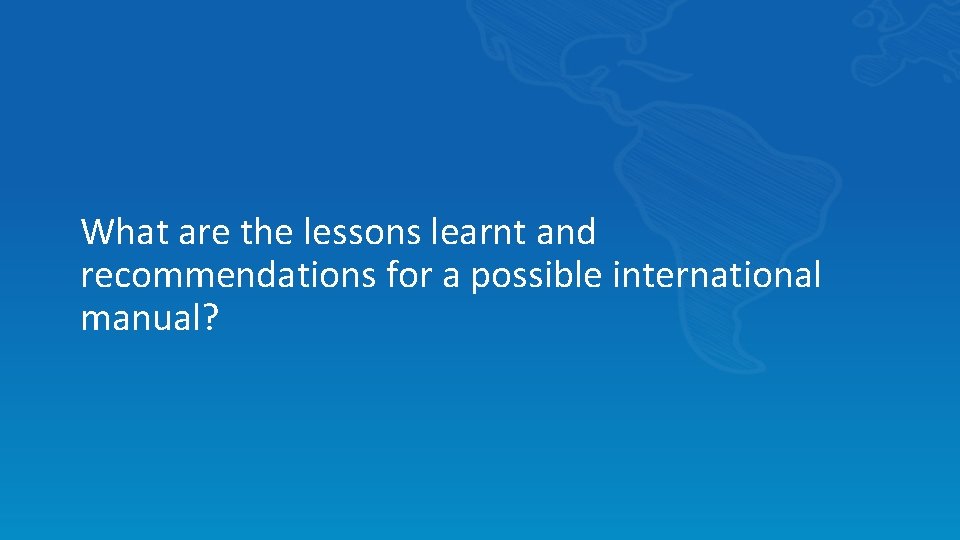 What are the lessons learnt and recommendations for a possible international manual? 
