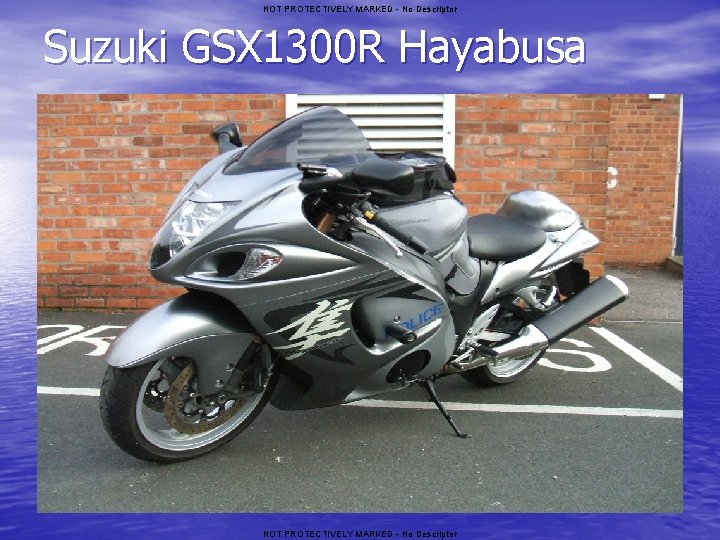 NOT PROTECTIVELY MARKED - No Descriptor Suzuki GSX 1300 R Hayabusa NOT PROTECTIVELY MARKED