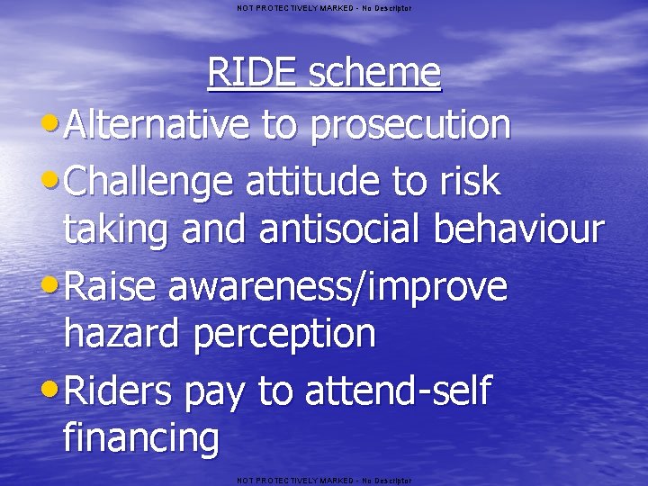 NOT PROTECTIVELY MARKED - No Descriptor RIDE scheme • Alternative to prosecution • Challenge