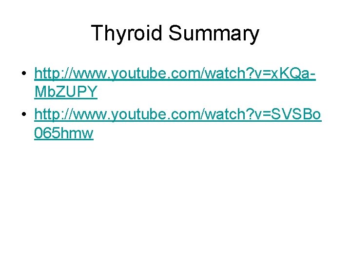 Thyroid Summary • http: //www. youtube. com/watch? v=x. KQa. Mb. ZUPY • http: //www.